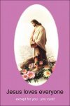 Jesus loves everyone. Except for you, you ****. copy.jpg